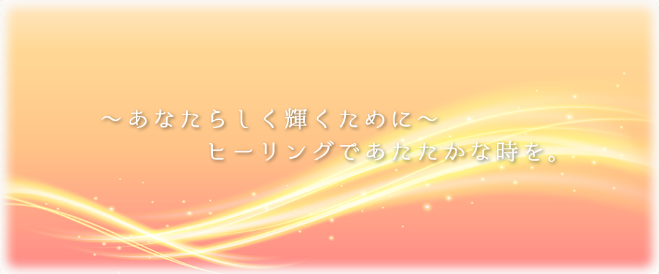 ～あなたらしく輝くために～ヒーリングであたたかな時を。